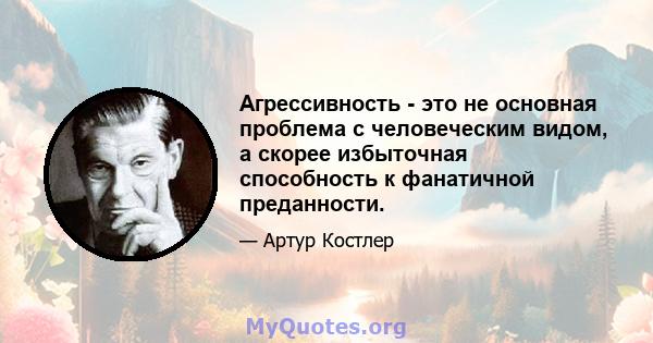 Агрессивность - это не основная проблема с человеческим видом, а скорее избыточная способность к фанатичной преданности.