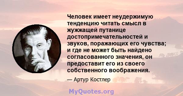 Человек имеет неудержимую тенденцию читать смысл в жужжащей путанице достопримечательностей и звуков, поражающих его чувства; и где не может быть найдено согласованного значения, он предоставит его из своего