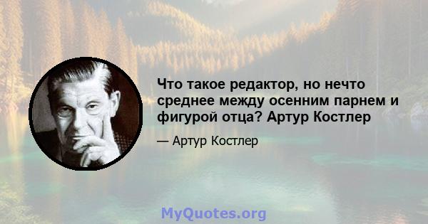 Что такое редактор, но нечто среднее между осенним парнем и фигурой отца? Артур Костлер