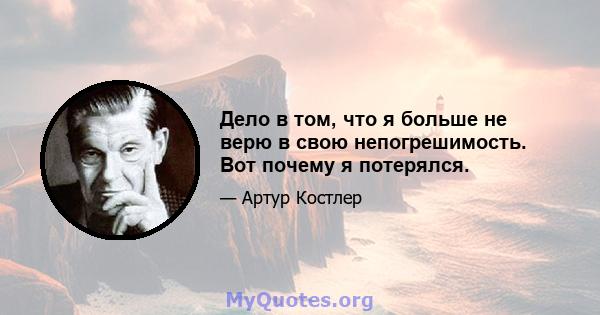 Дело в том, что я больше не верю в свою непогрешимость. Вот почему я потерялся.