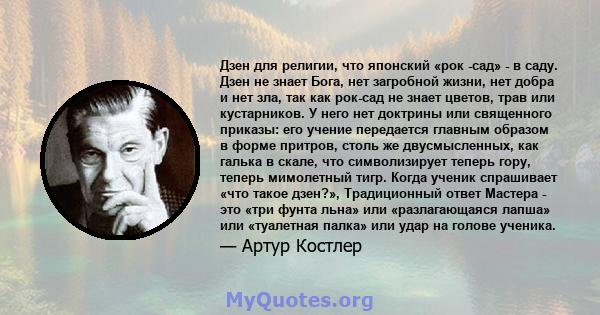 Дзен для религии, что японский «рок -сад» - в саду. Дзен не знает Бога, нет загробной жизни, нет добра и нет зла, так как рок-сад не знает цветов, трав или кустарников. У него нет доктрины или священного приказы: его