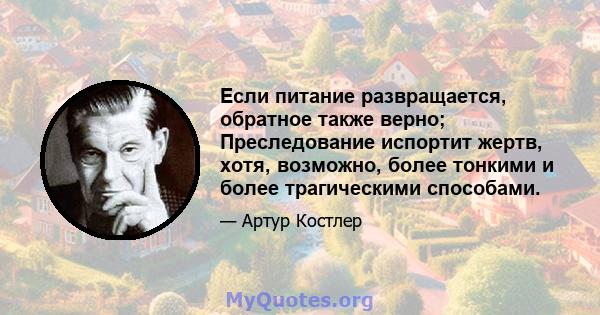 Если питание развращается, обратное также верно; Преследование испортит жертв, хотя, возможно, более тонкими и более трагическими способами.