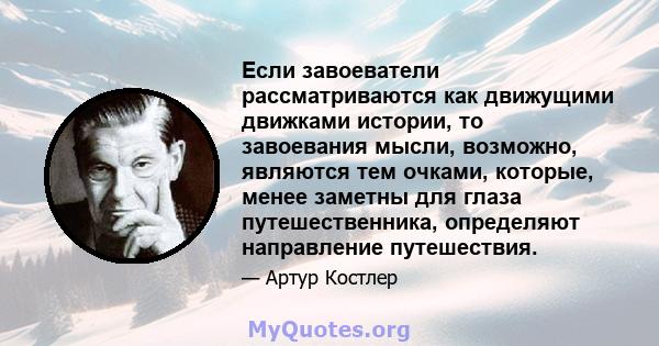 Если завоеватели рассматриваются как движущими движками истории, то завоевания мысли, возможно, являются тем очками, которые, менее заметны для глаза путешественника, определяют направление путешествия.