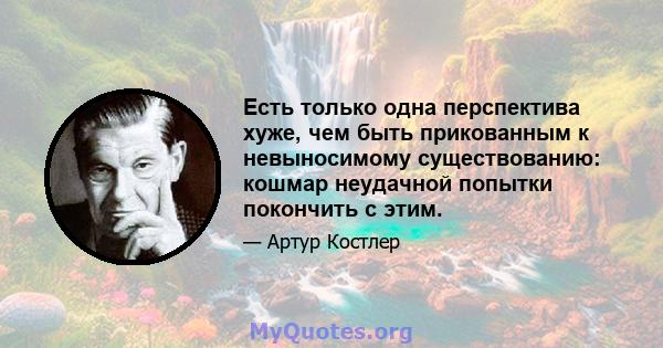 Есть только одна перспектива хуже, чем быть прикованным к невыносимому существованию: кошмар неудачной попытки покончить с этим.