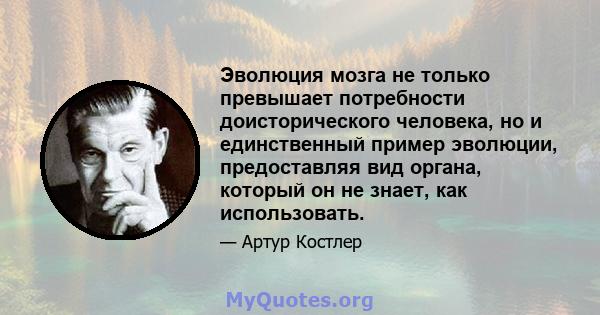 Эволюция мозга не только превышает потребности доисторического человека, но и единственный пример эволюции, предоставляя вид органа, который он не знает, как использовать.