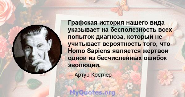 Графская история нашего вида указывает на бесполезность всех попыток диагноза, который не учитывает вероятность того, что Homo Sapiens является жертвой одной из бесчисленных ошибок эволюции.