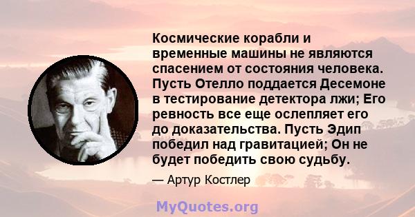 Космические корабли и временные машины не являются спасением от состояния человека. Пусть Отелло поддается Десемоне в тестирование детектора лжи; Его ревность все еще ослепляет его до доказательства. Пусть Эдип победил