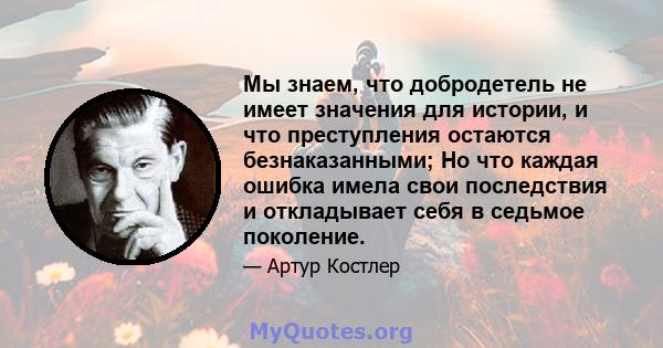 Мы знаем, что добродетель не имеет значения для истории, и что преступления остаются безнаказанными; Но что каждая ошибка имела свои последствия и откладывает себя в седьмое поколение.