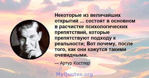 Некоторые из величайших открытий ... состоят в основном в расчистке психологических препятствий, которые препятствуют подходу к реальности; Вот почему, после того, как они кажутся такими очевидными.