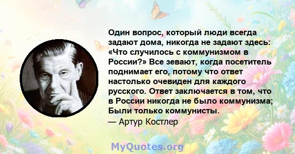 Один вопрос, который люди всегда задают дома, никогда не задают здесь: «Что случилось с коммунизмом в России?» Все зевают, когда посетитель поднимает его, потому что ответ настолько очевиден для каждого русского. Ответ