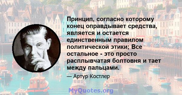 Принцип, согласно которому конец оправдывает средства, является и остается единственным правилом политической этики; Все остальное - это просто расплывчатая болтовня и тает между пальцами.