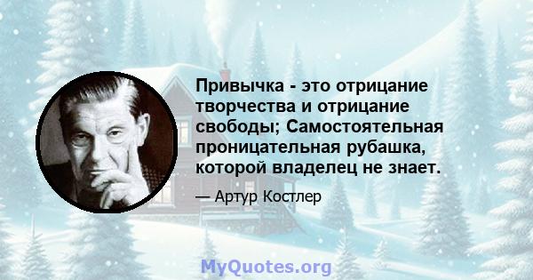 Привычка - это отрицание творчества и отрицание свободы; Самостоятельная проницательная рубашка, которой владелец не знает.