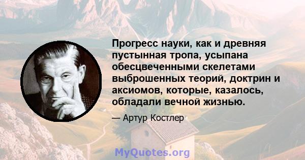 Прогресс науки, как и древняя пустынная тропа, усыпана обесцвеченными скелетами выброшенных теорий, доктрин и аксиомов, которые, казалось, обладали вечной жизнью.