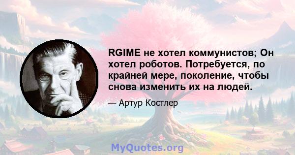 RGIME не хотел коммунистов; Он хотел роботов. Потребуется, по крайней мере, поколение, чтобы снова изменить их на людей.