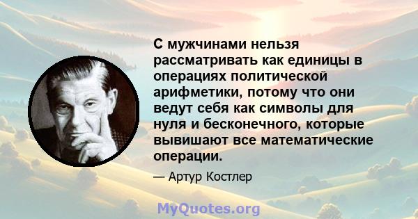 С мужчинами нельзя рассматривать как единицы в операциях политической арифметики, потому что они ведут себя как символы для нуля и бесконечного, которые вывишают все математические операции.