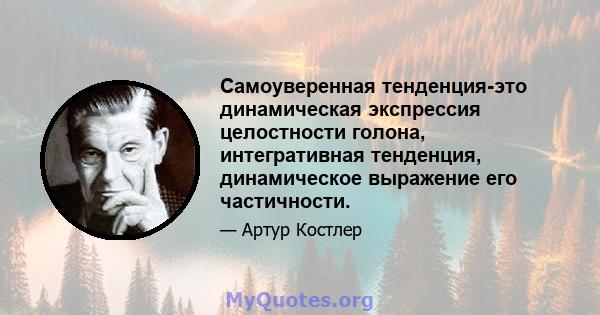 Самоуверенная тенденция-это динамическая экспрессия целостности голона, интегративная тенденция, динамическое выражение его частичности.