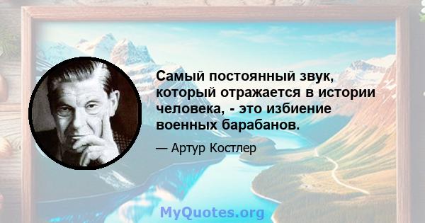 Самый постоянный звук, который отражается в истории человека, - это избиение военных барабанов.