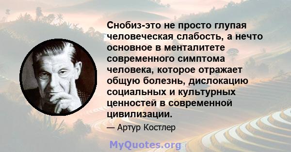 Снобиз-это не просто глупая человеческая слабость, а нечто основное в менталитете современного симптома человека, которое отражает общую болезнь, дислокацию социальных и культурных ценностей в современной цивилизации.