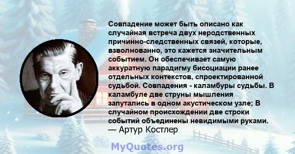 Совпадение может быть описано как случайная встреча двух неродственных причинно-следственных связей, которые, взволнованно, это кажется значительным событием. Он обеспечивает самую аккуратную парадигму бисоциации ранее