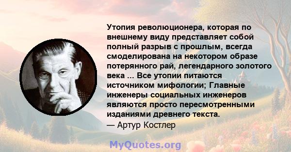 Утопия революционера, которая по внешнему виду представляет собой полный разрыв с прошлым, всегда смоделирована на некотором образе потерянного рай, легендарного золотого века ... Все утопии питаются источником