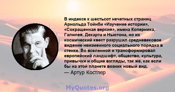 В индексе к шестьсот нечетных страниц Арнольда Тойнби «Изучение истории», «Сокращенная версия», имена Коперника, Галилея, Декарта и Ньютона, но их космический квест разрушил средневековое видение неизменного социального 