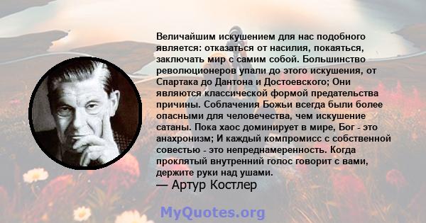 Величайшим искушением для нас подобного является: отказаться от насилия, покаяться, заключать мир с самим собой. Большинство революционеров упали до этого искушения, от Спартака до Дантона и Достоевского; Они являются