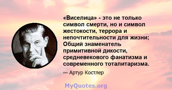 «Виселица» - это не только символ смерти, но и символ жестокости, террора и непочтительности для жизни; Общий знаменатель примитивной дикости, средневекового фанатизма и современного тоталитаризма.