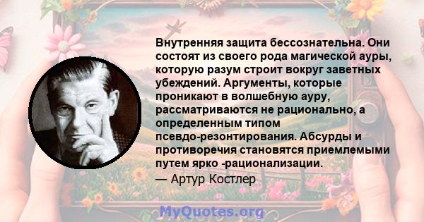 Внутренняя защита бессознательна. Они состоят из своего рода магической ауры, которую разум строит вокруг заветных убеждений. Аргументы, которые проникают в волшебную ауру, рассматриваются не рационально, а определенным 