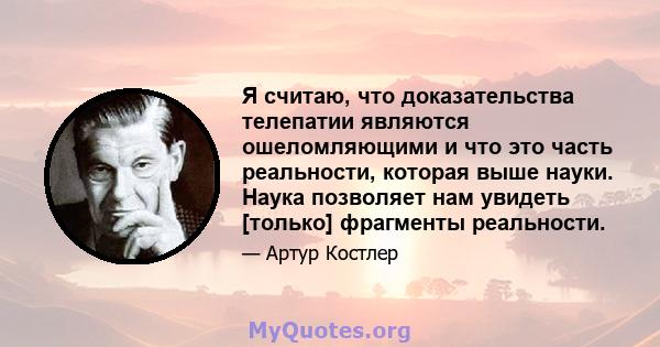 Я считаю, что доказательства телепатии являются ошеломляющими и что это часть реальности, которая выше науки. Наука позволяет нам увидеть [только] фрагменты реальности.