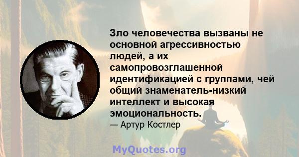 Зло человечества вызваны не основной агрессивностью людей, а их самопровозглашенной идентификацией с группами, чей общий знаменатель-низкий интеллект и высокая эмоциональность.