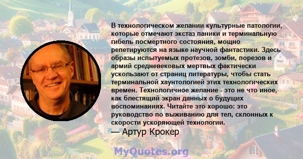 В технологическом желании культурные патологии, которые отмечают экстаз паники и терминальную гибель посмертного состояния, мощно репетируются на языке научной фантастики. Здесь образы испытуемых протезов, зомби,