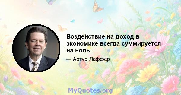 Воздействие на доход в экономике всегда суммируется на ноль.