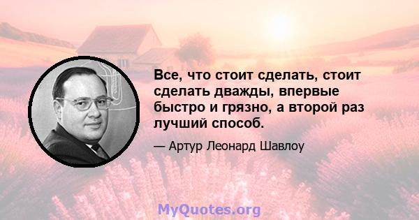 Все, что стоит сделать, стоит сделать дважды, впервые быстро и грязно, а второй раз лучший способ.