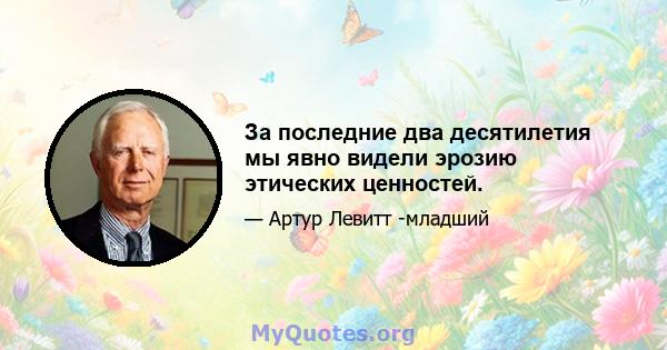 За последние два десятилетия мы явно видели эрозию этических ценностей.