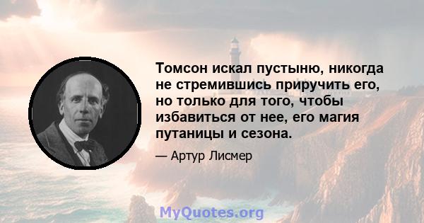 Томсон искал пустыню, никогда не стремившись приручить его, но только для того, чтобы избавиться от нее, его магия путаницы и сезона.