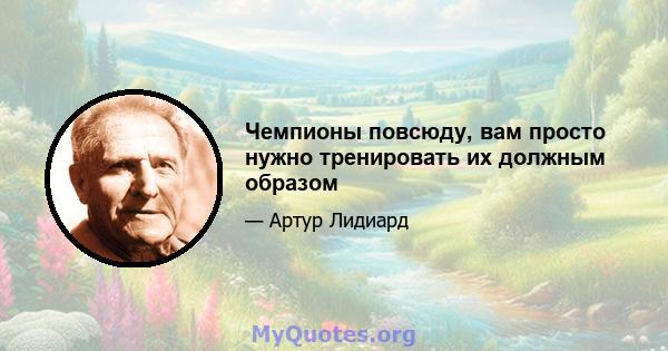 Чемпионы повсюду, вам просто нужно тренировать их должным образом