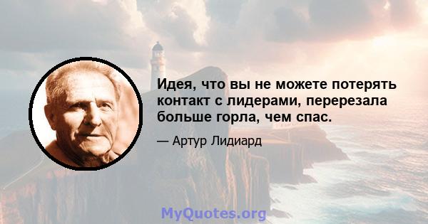 Идея, что вы не можете потерять контакт с лидерами, перерезала больше горла, чем спас.