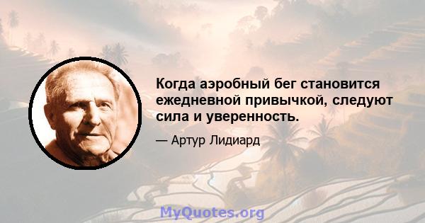 Когда аэробный бег становится ежедневной привычкой, следуют сила и уверенность.