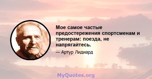 Мое самое частые предостережения спортсменам и тренерам: поезда, не напрягайтесь.