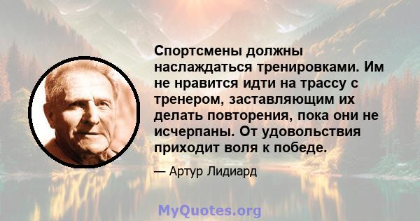 Спортсмены должны наслаждаться тренировками. Им не нравится идти на трассу с тренером, заставляющим их делать повторения, пока они не исчерпаны. От удовольствия приходит воля к победе.