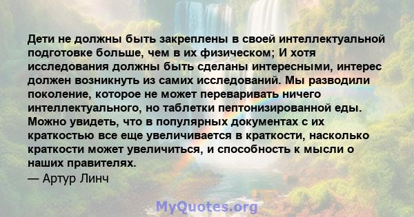 Дети не должны быть закреплены в своей интеллектуальной подготовке больше, чем в их физическом; И хотя исследования должны быть сделаны интересными, интерес должен возникнуть из самих исследований. Мы разводили