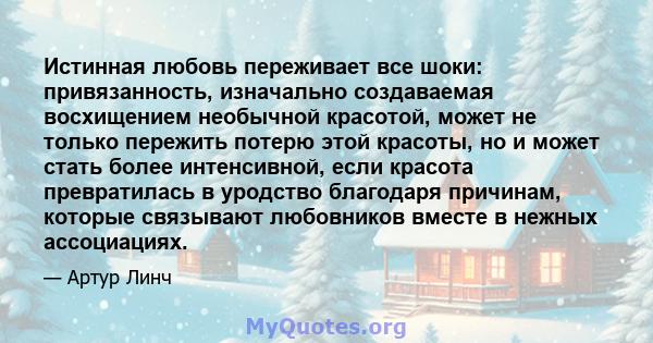 Истинная любовь переживает все шоки: привязанность, изначально создаваемая восхищением необычной красотой, может не только пережить потерю этой красоты, но и может стать более интенсивной, если красота превратилась в