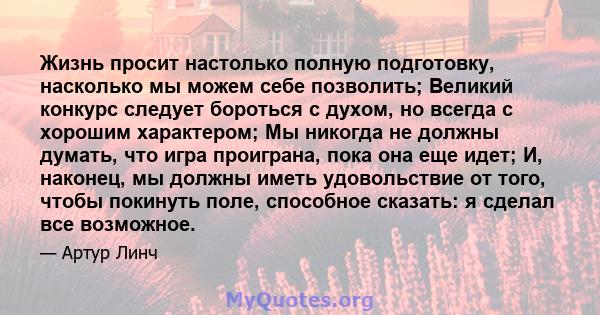 Жизнь просит настолько полную подготовку, насколько мы можем себе позволить; Великий конкурс следует бороться с духом, но всегда с хорошим характером; Мы никогда не должны думать, что игра проиграна, пока она еще идет;