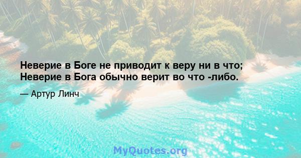 Неверие в Боге не приводит к веру ни в что; Неверие в Бога обычно верит во что -либо.