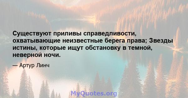 Существуют приливы справедливости, охватывающие неизвестные берега права; Звезды истины, которые ищут обстановку в темной, неверной ночи.