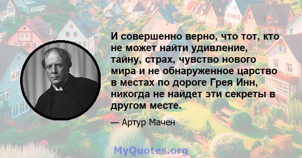 И совершенно верно, что тот, кто не может найти удивление, тайну, страх, чувство нового мира и не обнаруженное царство в местах по дороге Грея Инн, никогда не найдет эти секреты в другом месте.