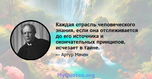 Каждая отрасль человеческого знания, если она отслеживается до его источника и окончательных принципов, исчезает в тайне.