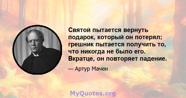 Святой пытается вернуть подарок, который он потерял; грешник пытается получить то, что никогда не было его. Вкратце, он повторяет падение.