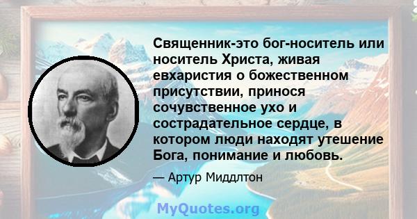 Священник-это бог-носитель или носитель Христа, живая евхаристия о божественном присутствии, принося сочувственное ухо и сострадательное сердце, в котором люди находят утешение Бога, понимание и любовь.