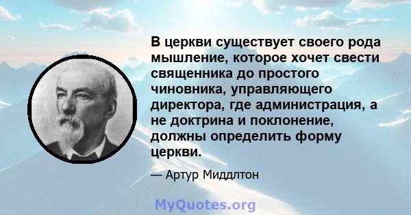 В церкви существует своего рода мышление, которое хочет свести священника до простого чиновника, управляющего директора, где администрация, а не доктрина и поклонение, должны определить форму церкви.